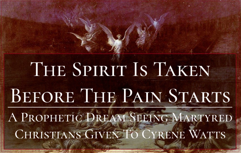 The Spirit Is Taken Before The Pain Starts- A Prophetic Dream Seeing Martyred Christians Given To Cyrene Watts